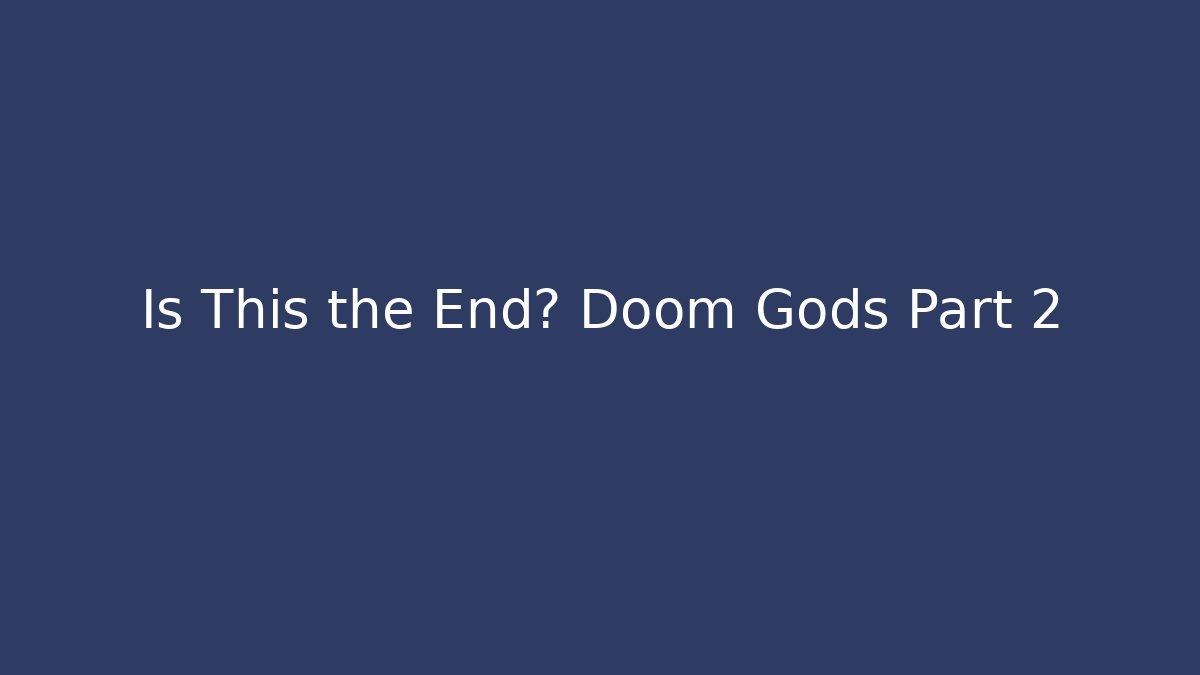 Is This the End? Doom Gods Part 2