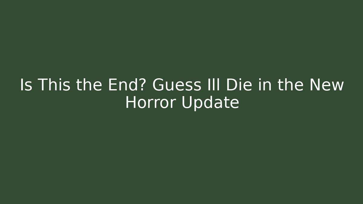 Is This the End? Guess Ill Die in the New Horror Update