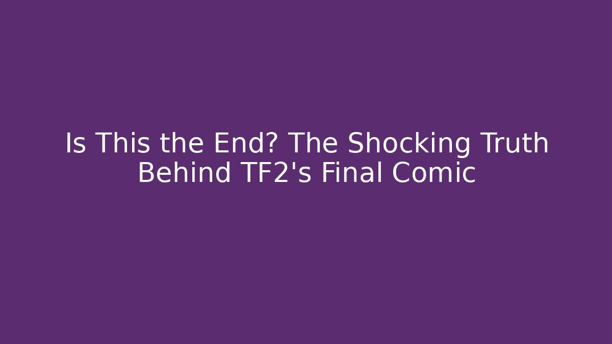 Is This the End? The Shocking Truth Behind TF2's Final Comic