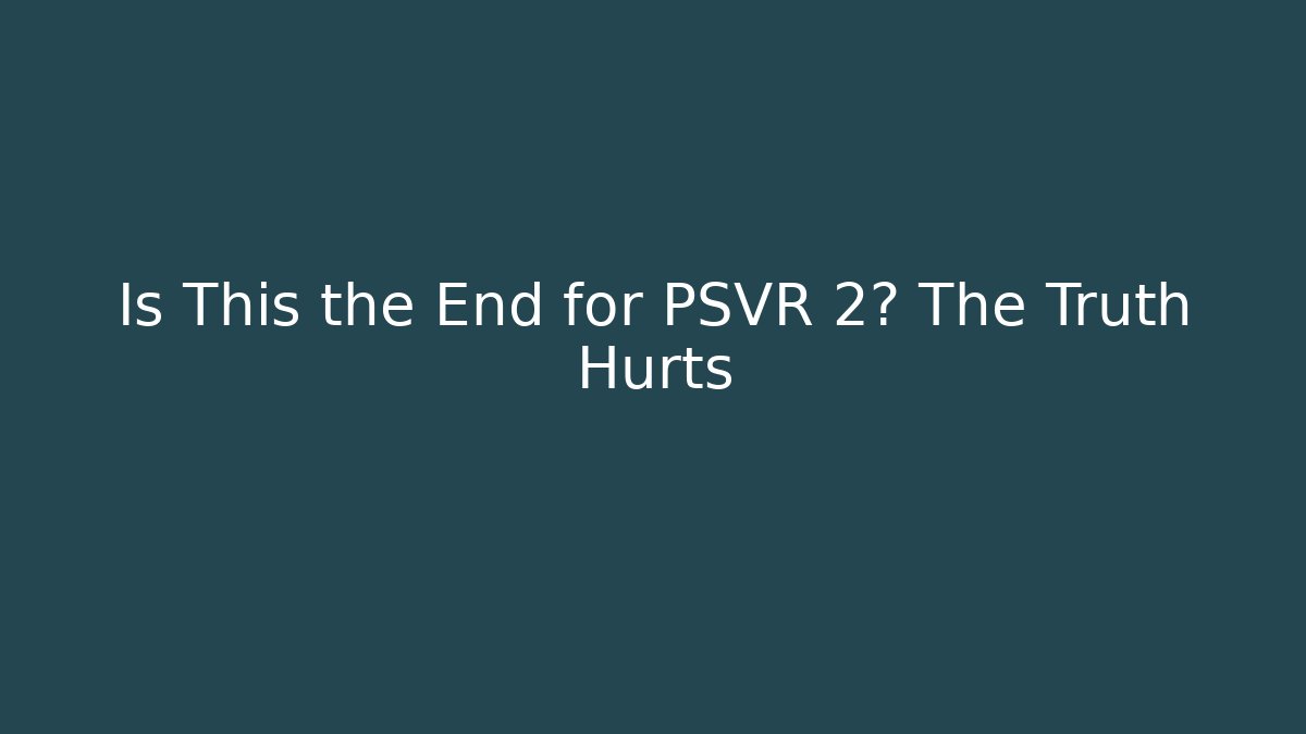 Is This the End for PSVR 2? The Truth Hurts