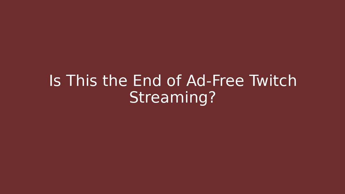 Is This the End of Ad-Free Twitch Streaming?