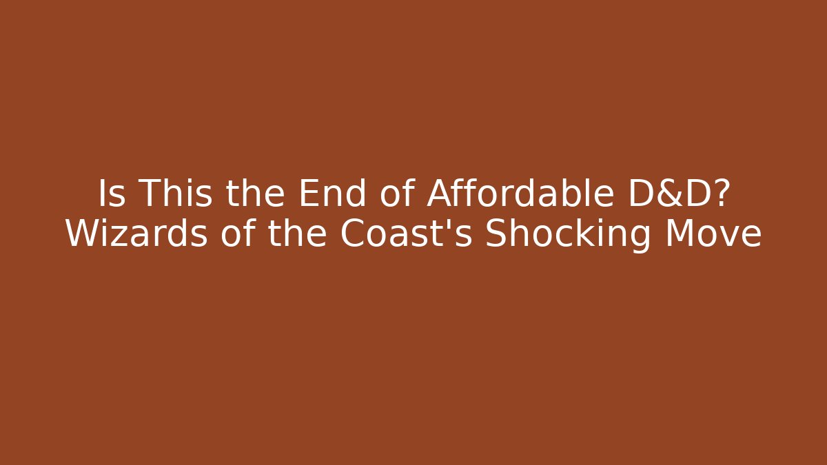 Is This the End of Affordable D&D? Wizards of the Coast's Shocking Move