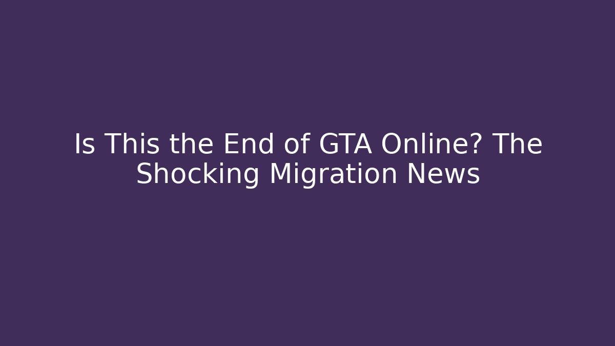 Is This the End of GTA Online? The Shocking Migration News