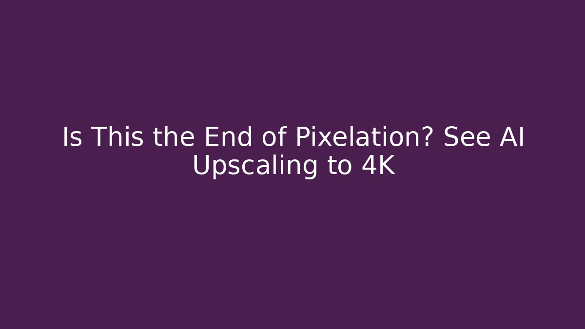 Is This the End of Pixelation? See AI Upscaling to 4K