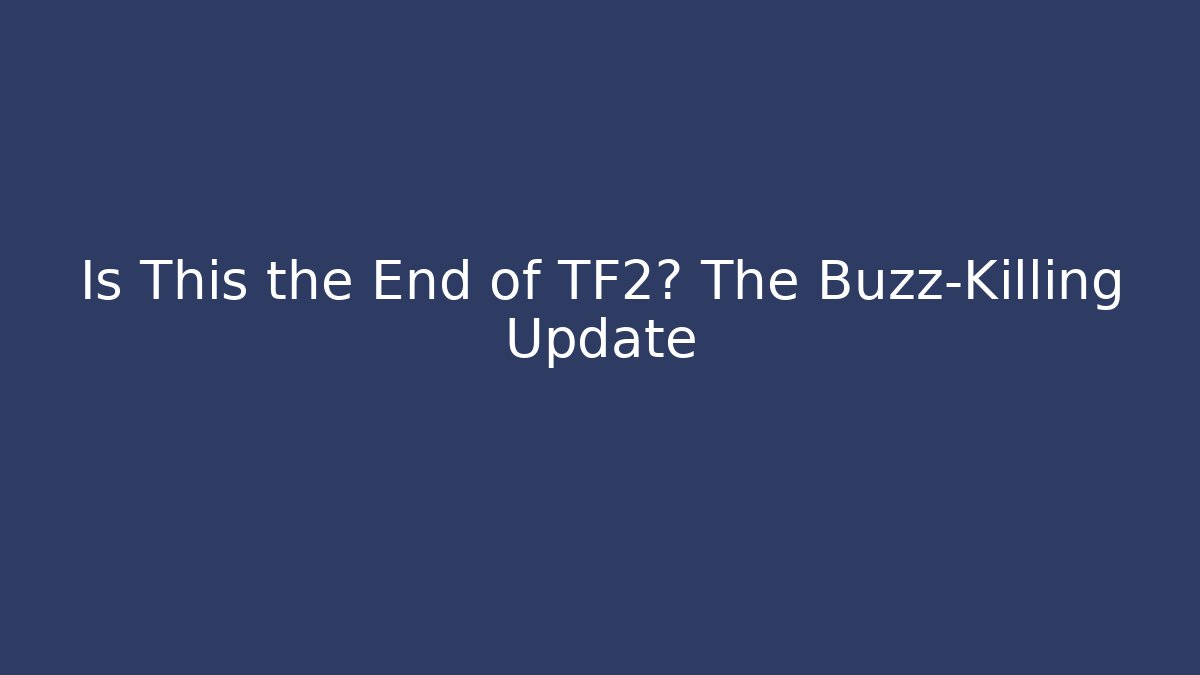Is This the End of TF2? The Buzz-Killing Update