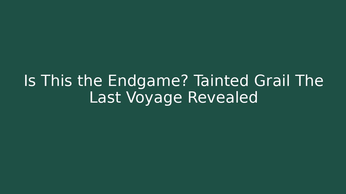 Is This the Endgame? Tainted Grail The Last Voyage Revealed
