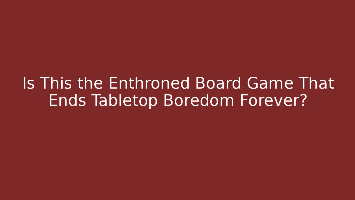 Is This the Enthroned Board Game That Ends Tabletop Boredom Forever? - Método de Aprovação