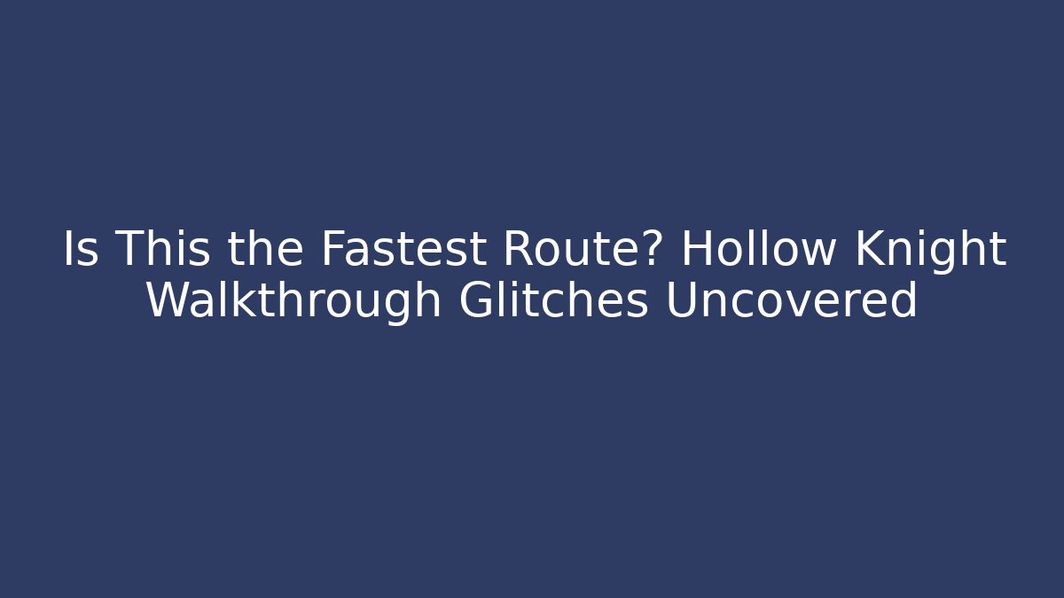 Is This the Fastest Route? Hollow Knight Walkthrough Glitches Uncovered