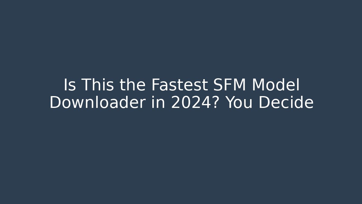 Is This the Fastest SFM Model Downloader in 2024? You Decide