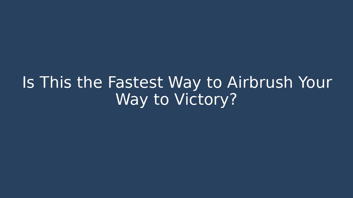 Is This the Fastest Way to Airbrush Your Way to Victory?