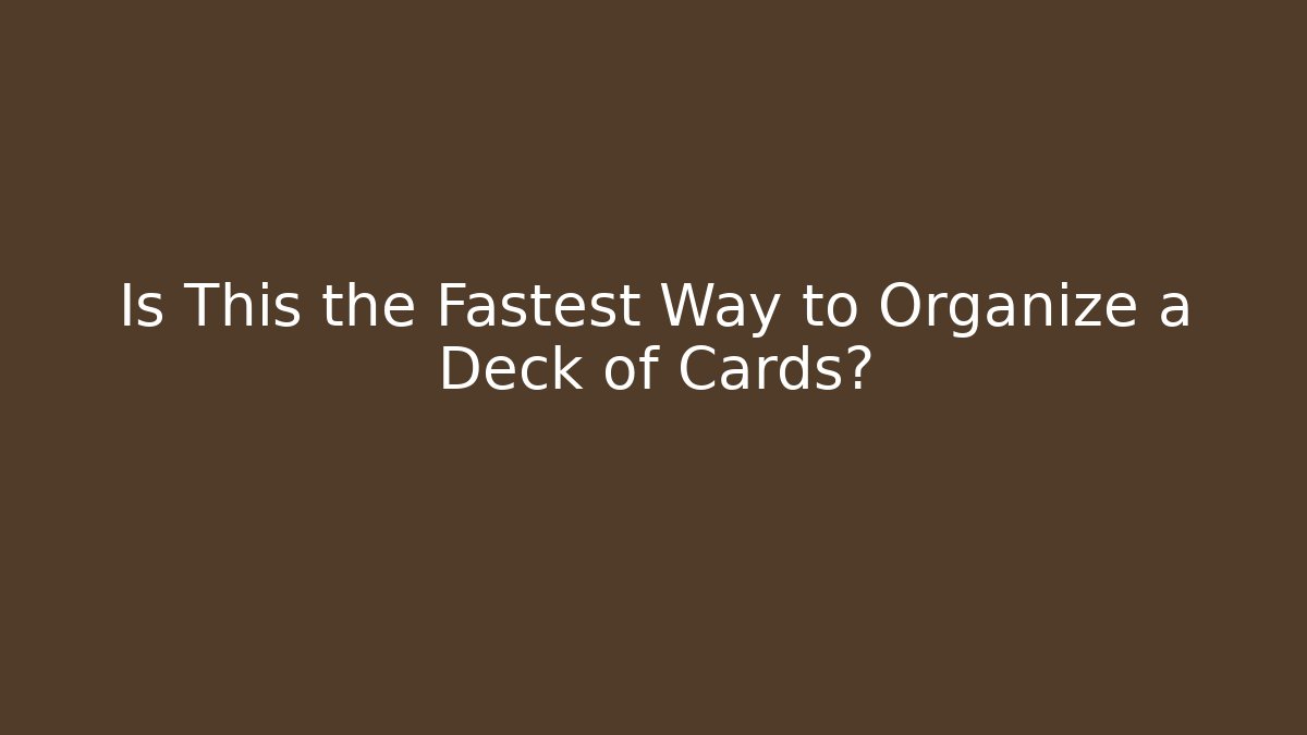 Is This the Fastest Way to Organize a Deck of Cards?