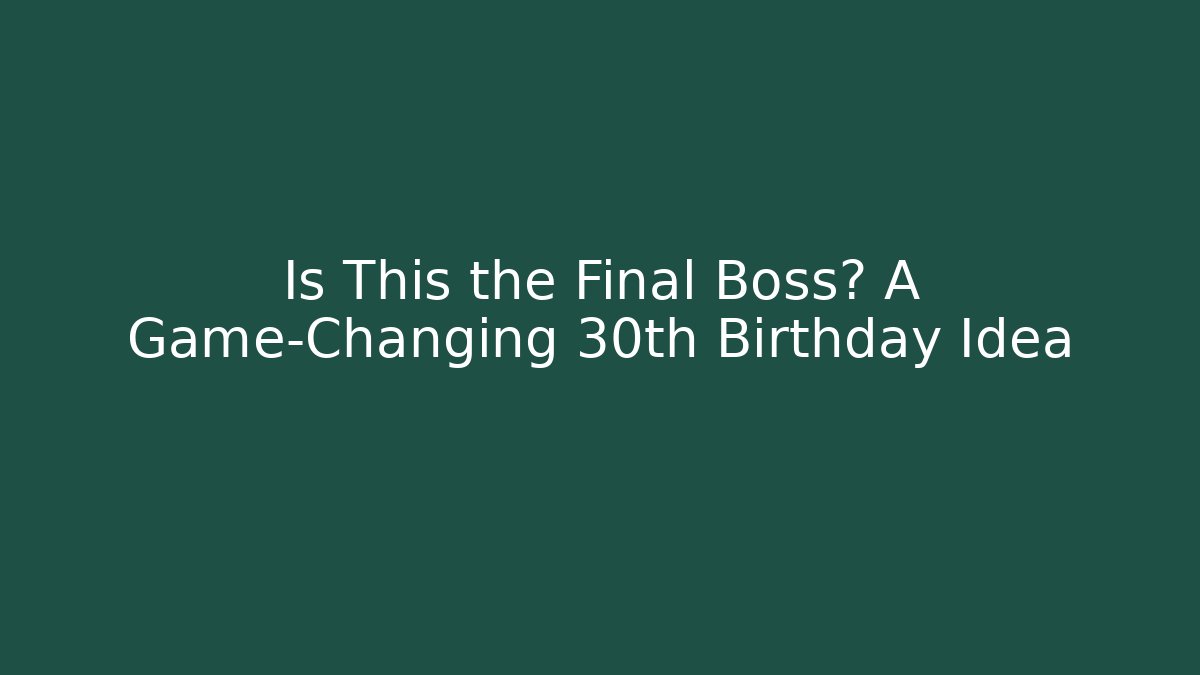 Is This the Final Boss? A Game-Changing 30th Birthday Idea - Método de Aprovação