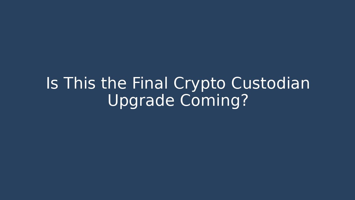 Is This the Final Crypto Custodian Upgrade Coming?