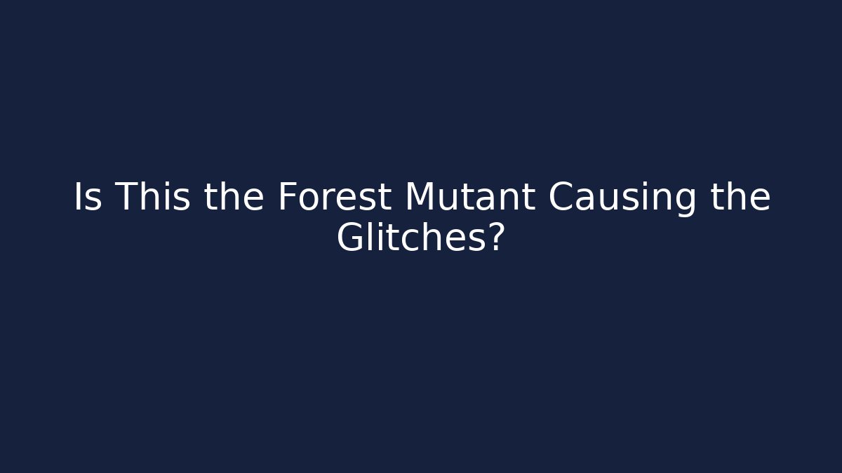Is This the Forest Mutant Causing the Glitches?