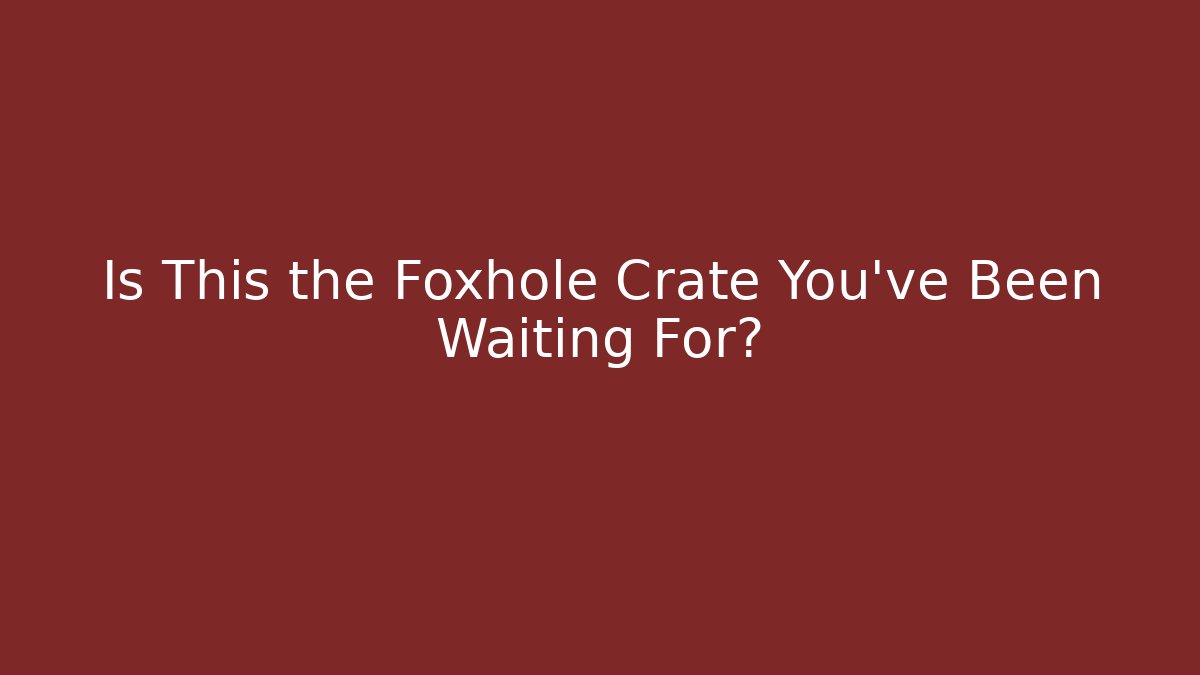 Is This the Foxhole Crate You've Been Waiting For?