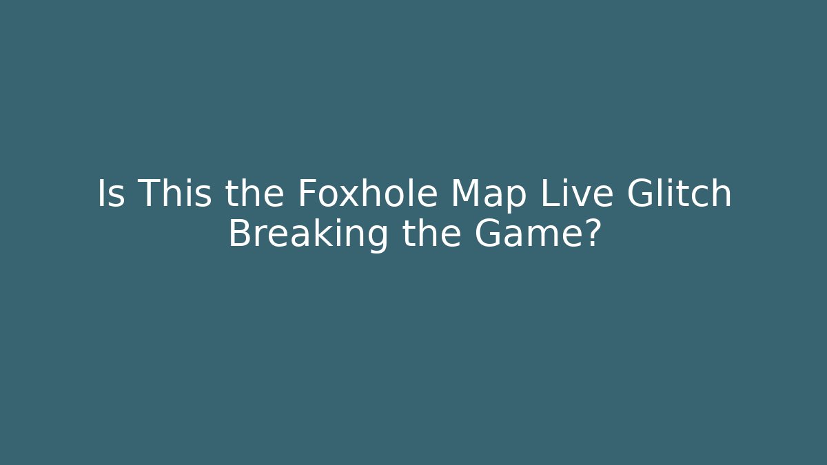 Is This the Foxhole Map Live Glitch Breaking the Game?