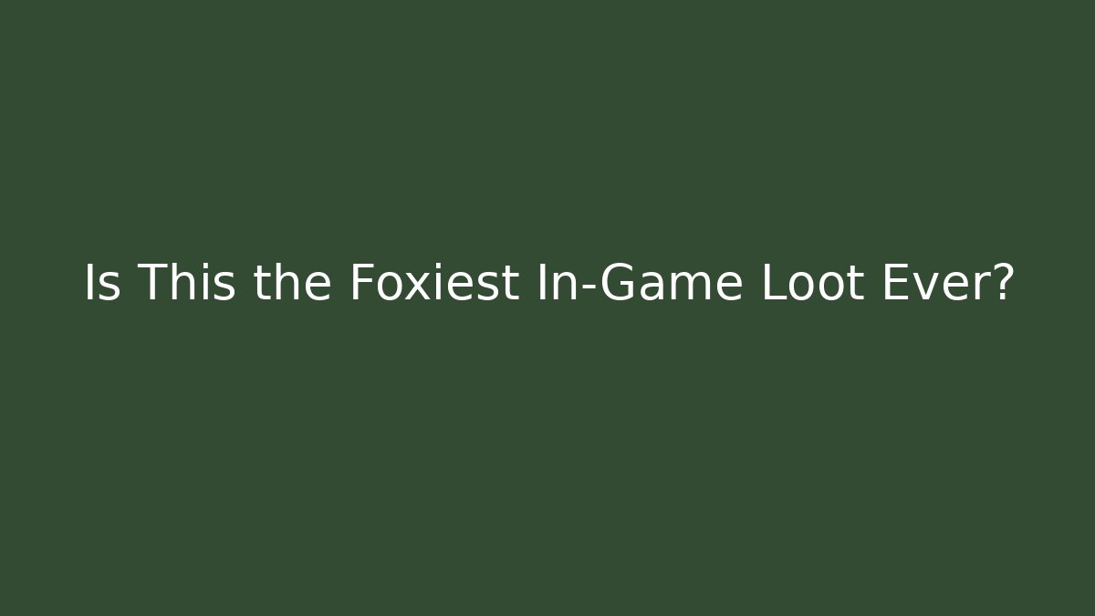 Is This the Foxiest In-Game Loot Ever?