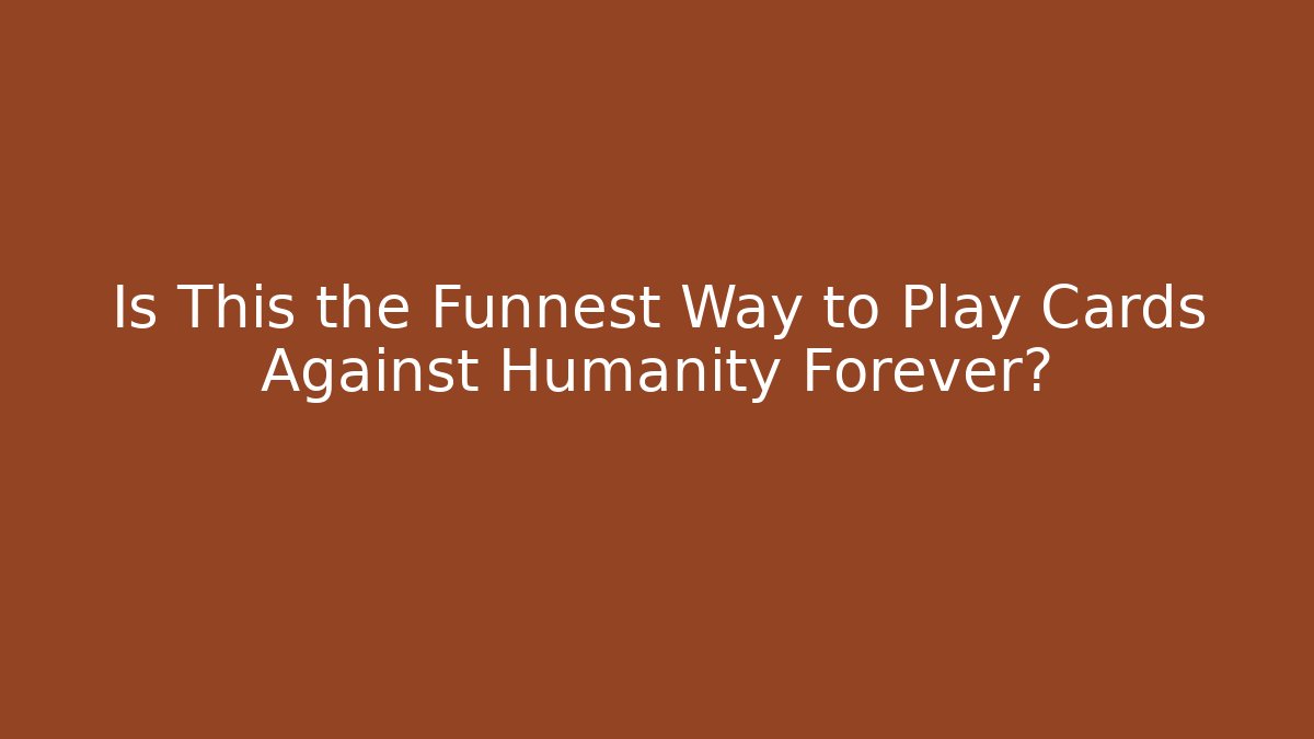 Is This the Funnest Way to Play Cards Against Humanity Forever?
