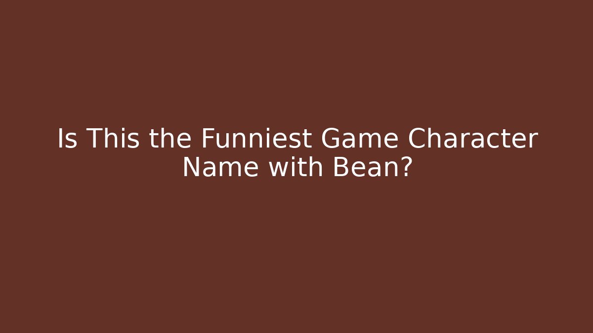 Is This the Funniest Game Character Name with Bean?