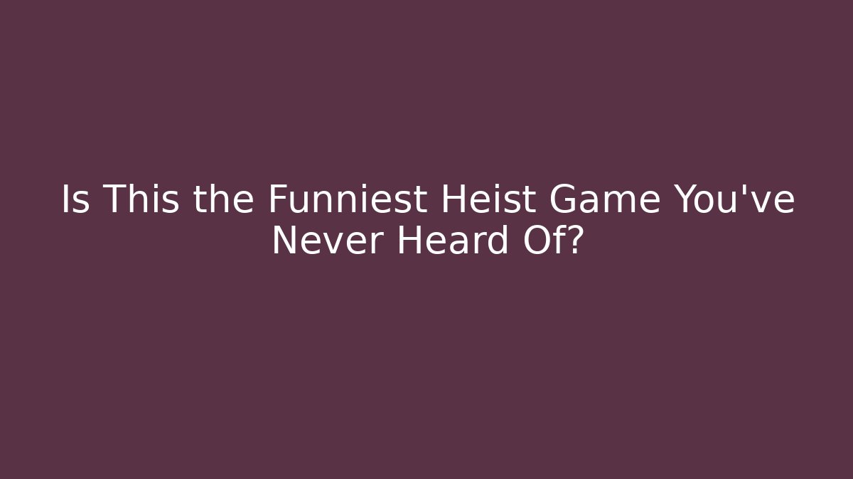 Is This the Funniest Heist Game You've Never Heard Of?