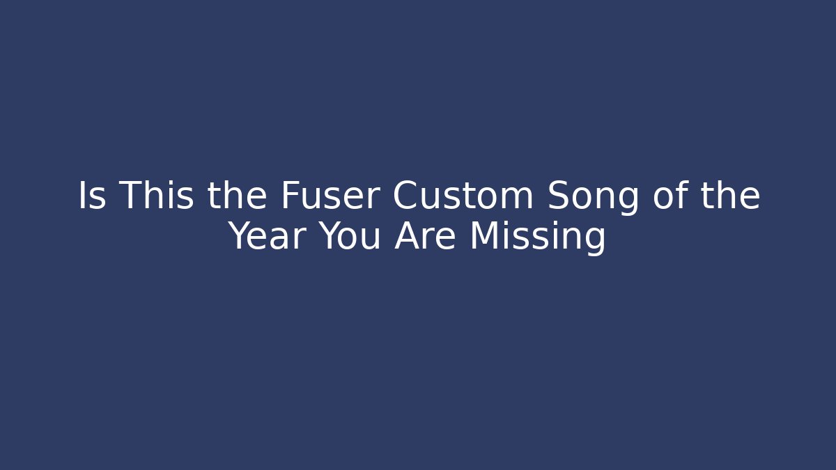 Is This the Fuser Custom Song of the Year You Are Missing