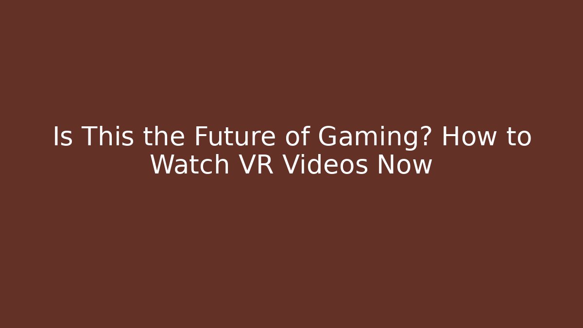 Is This the Future of Gaming? How to Watch VR Videos Now