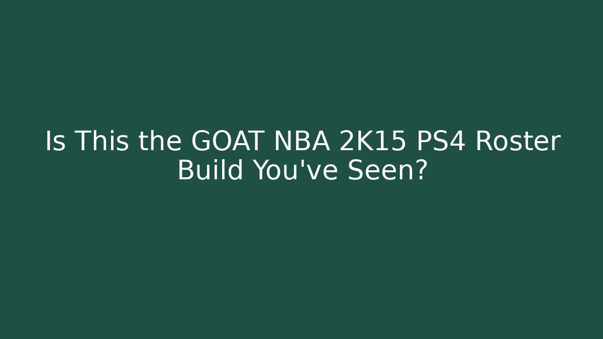 Is This the GOAT NBA 2K15 PS4 Roster Build You’ve Seen?