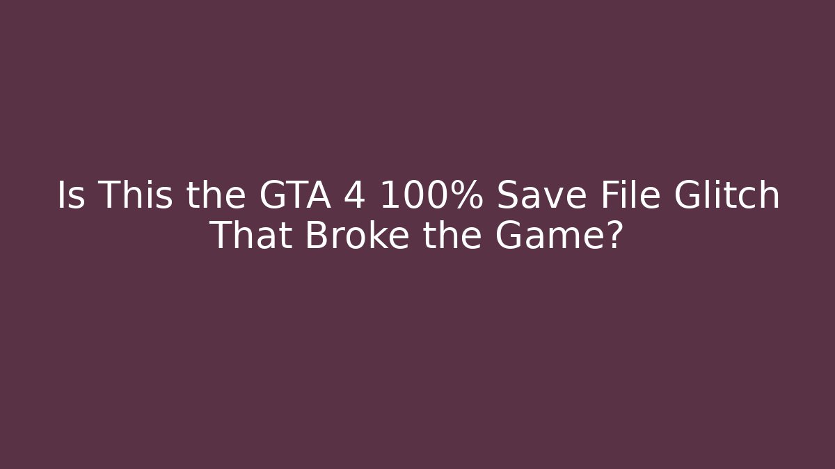 Is This the GTA 4 100% Save File Glitch That Broke the Game?