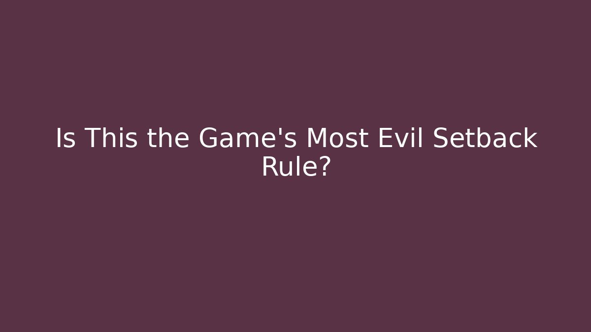 Is This the Game's Most Evil Setback Rule?