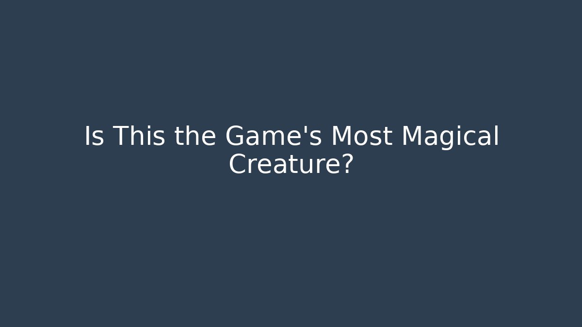 Is This the Game's Most Magical Creature?