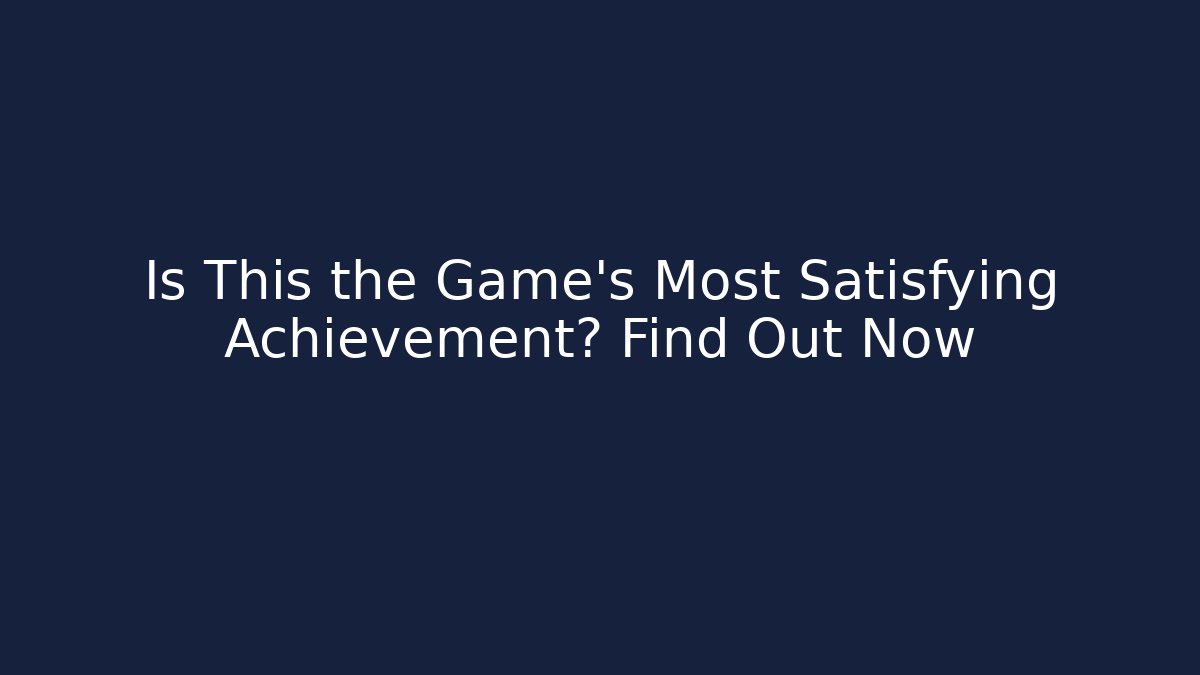 Is This the Game's Most Satisfying Achievement? Find Out Now