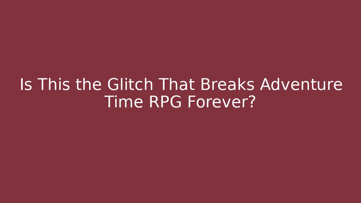 Is This the Glitch That Breaks Adventure Time RPG Forever?
