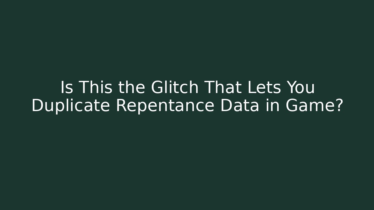 Is This the Glitch That Lets You Duplicate Repentance Data in Game?