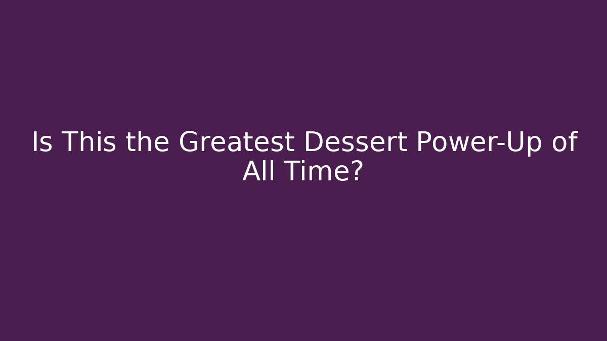 Is This the Greatest Dessert Power-Up of All Time?