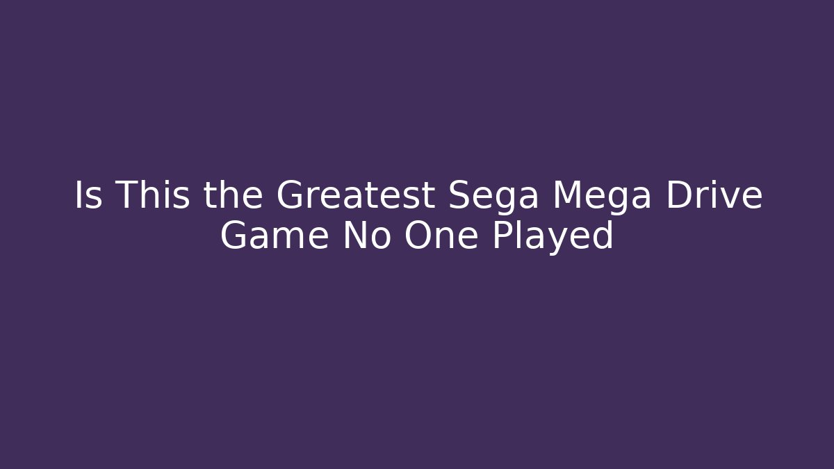 Is This the Greatest Sega Mega Drive Game No One Played