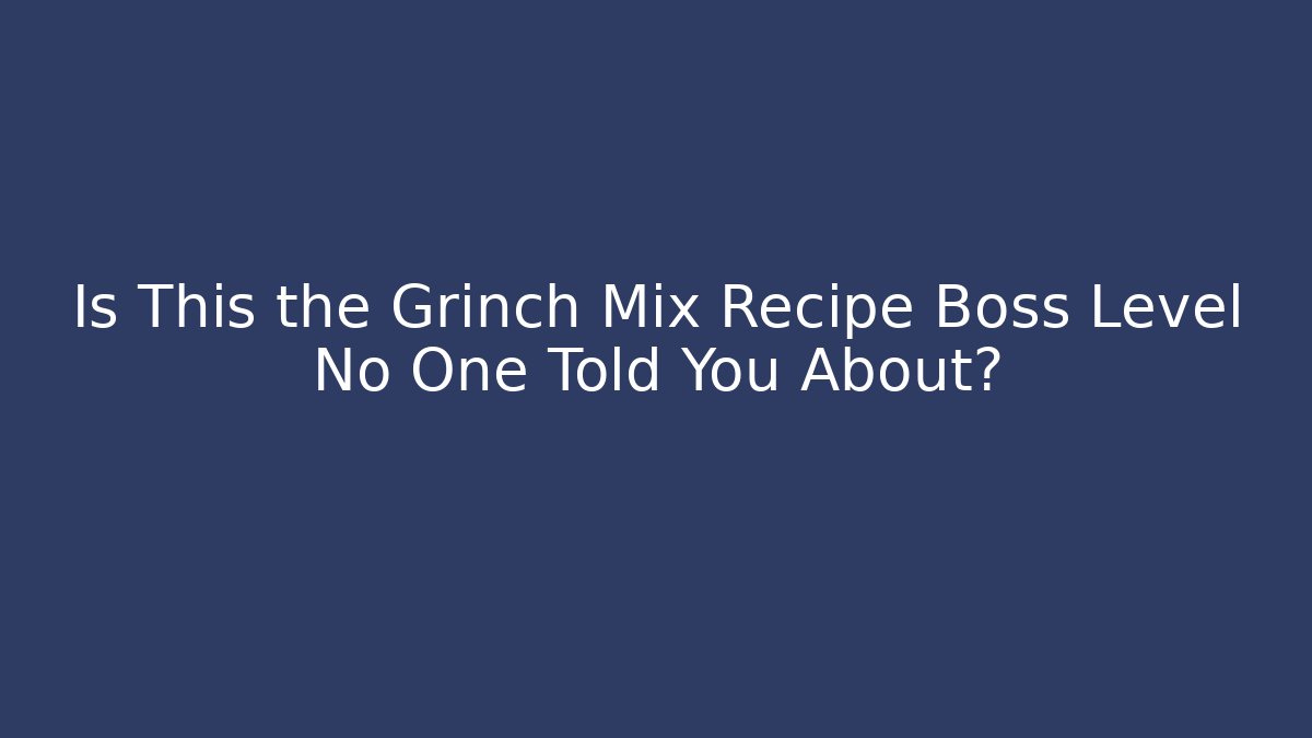 Is This the Grinch Mix Recipe Boss Level No One Told You About?