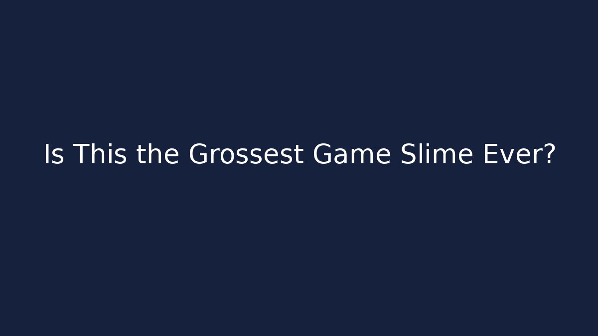Is This the Grossest Game Slime Ever?