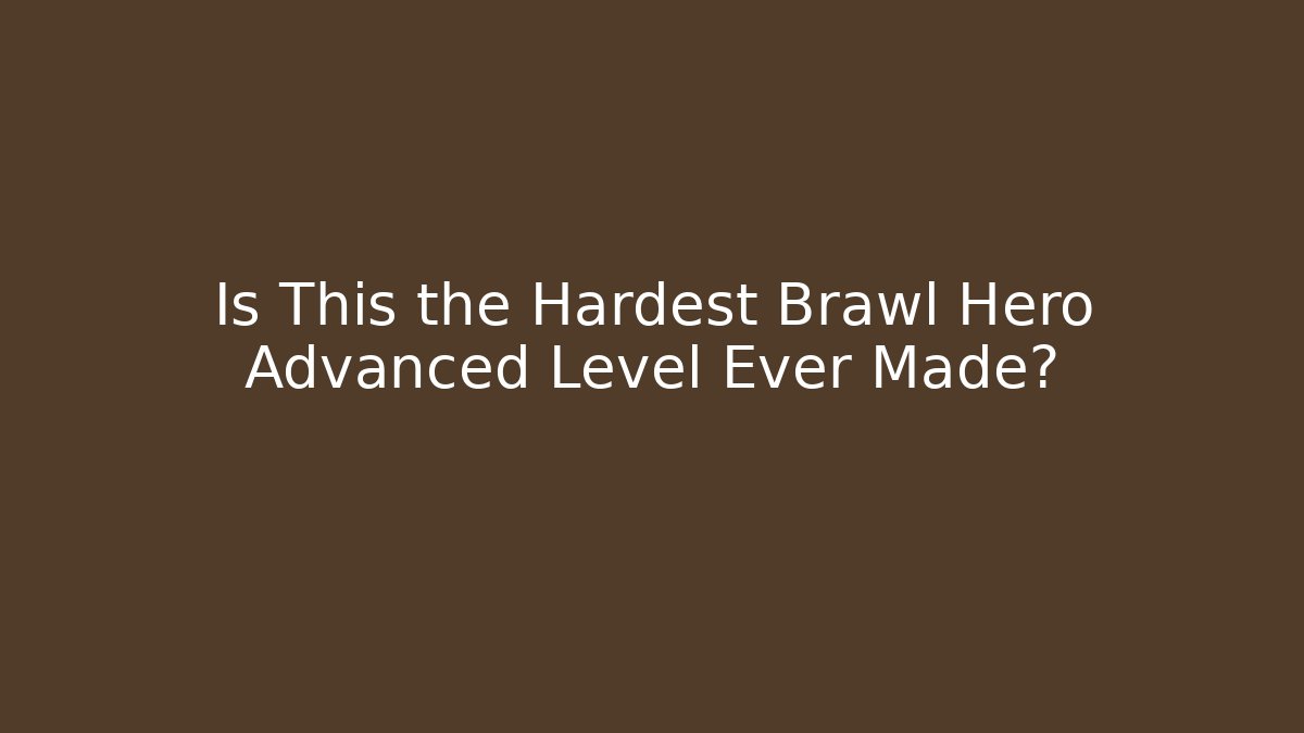Is This the Hardest Brawl Hero Advanced Level Ever Made?