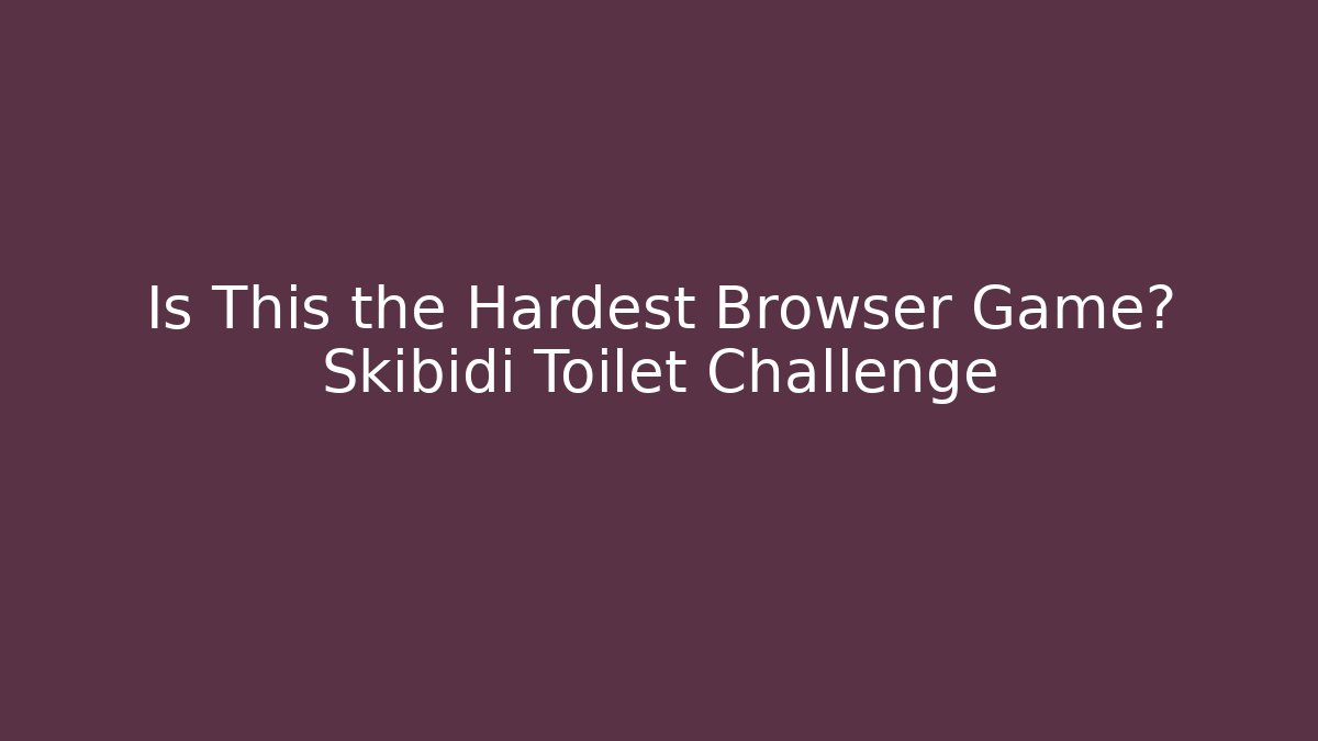 Is This the Hardest Browser Game? Skibidi Toilet Challenge