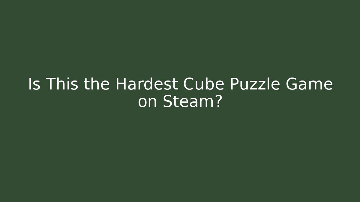 Is This the Hardest Cube Puzzle Game on Steam?