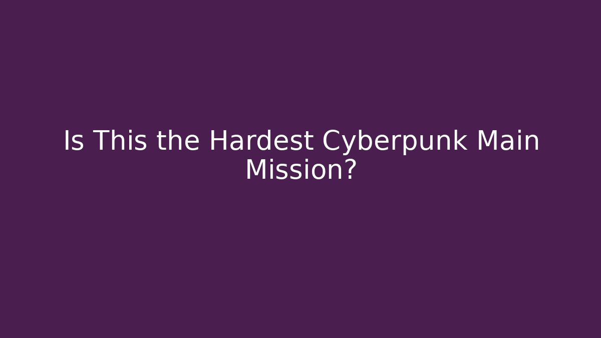 Is This the Hardest Cyberpunk Main Mission?
