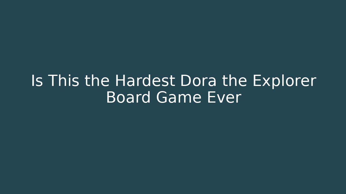 Is This the Hardest Dora the Explorer Board Game Ever