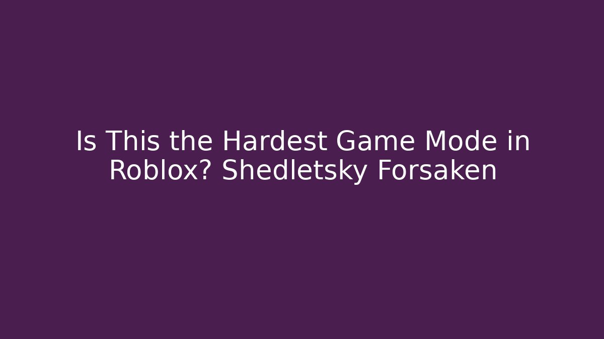 Is This the Hardest Game Mode in Roblox? Shedletsky Forsaken
