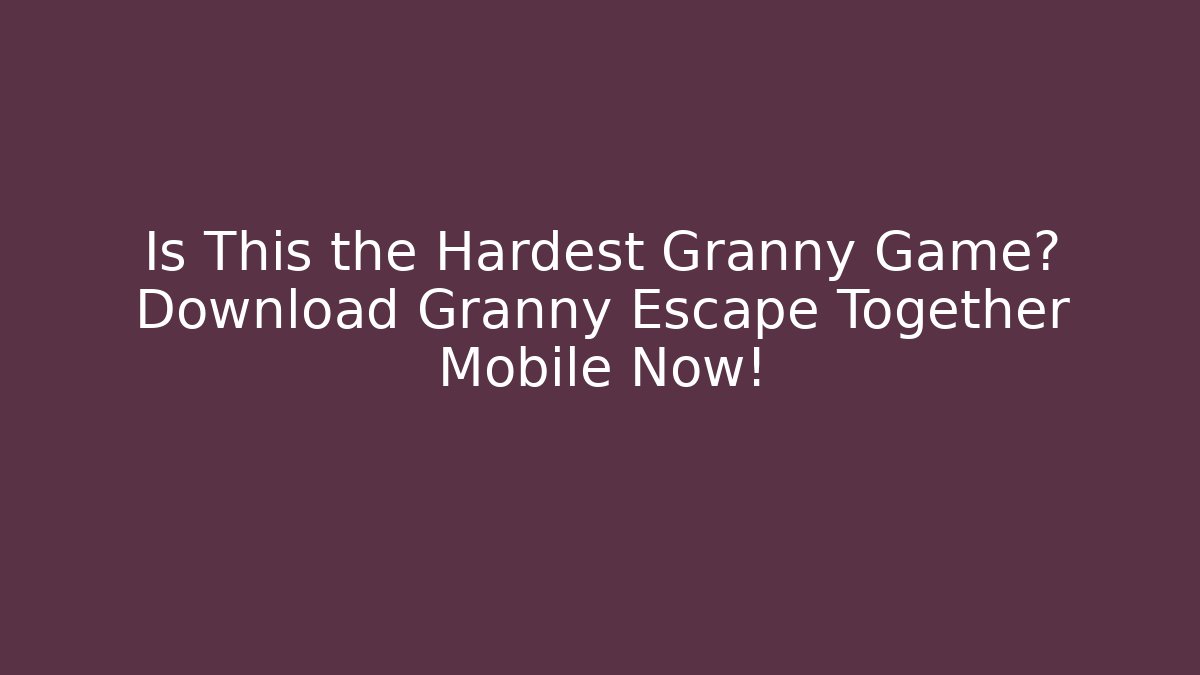 Is This the Hardest Granny Game? Download Granny Escape Together Mobile Now!