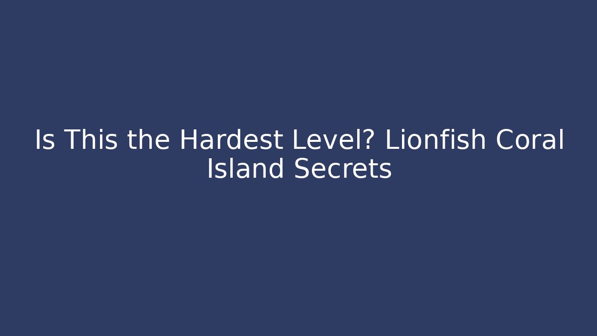 Is This the Hardest Level? Lionfish Coral Island Secrets