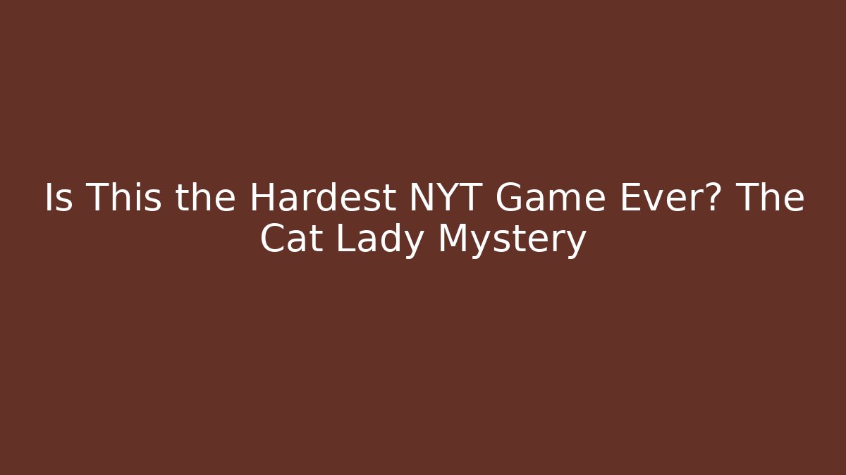 Is This the Hardest NYT Game Ever? The Cat Lady Mystery