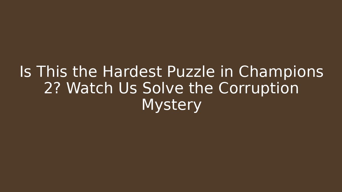 Is This the Hardest Puzzle in Champions 2? Watch Us Solve the Corruption Mystery