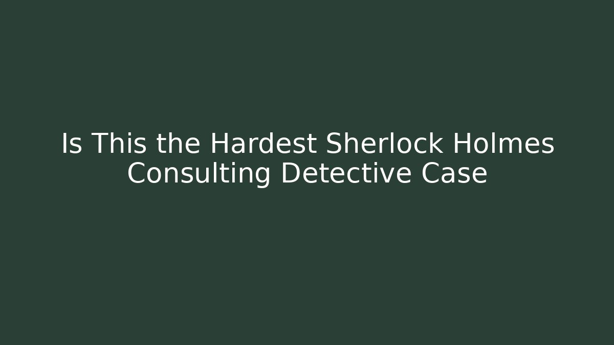 Is This the Hardest Sherlock Holmes Consulting Detective Case - Método de Aprovação
