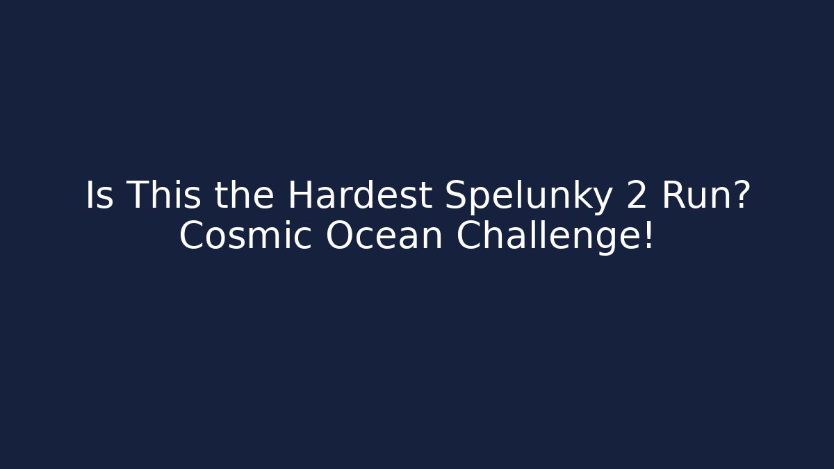 Is This the Hardest Spelunky 2 Run? Cosmic Ocean Challenge!