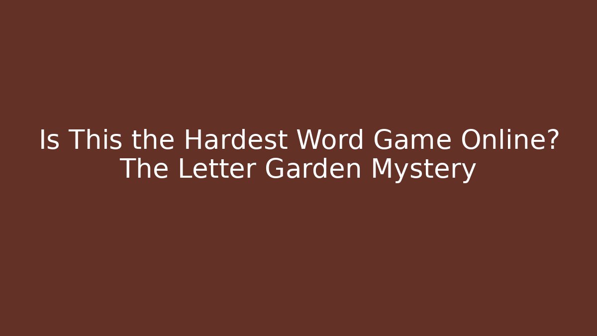 Is This the Hardest Word Game Online? The Letter Garden Mystery